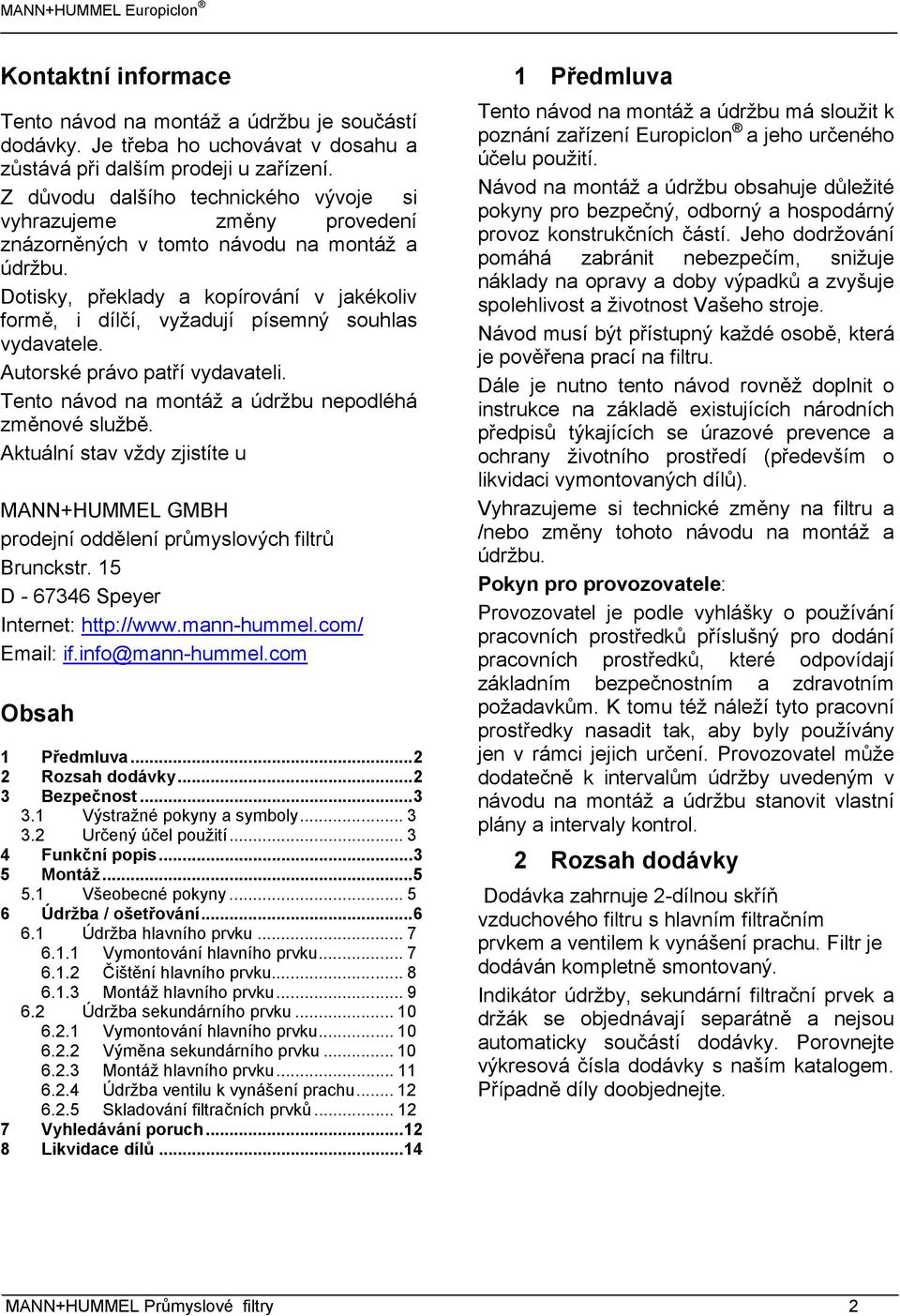 Dotisky, překlady a kopírování v jakékoliv formě, i dílčí, vyžadují písemný souhlas vydavatele. Autorské právo patří vydavateli. Tento návod na montáž a údržbu nepodléhá změnové službě.