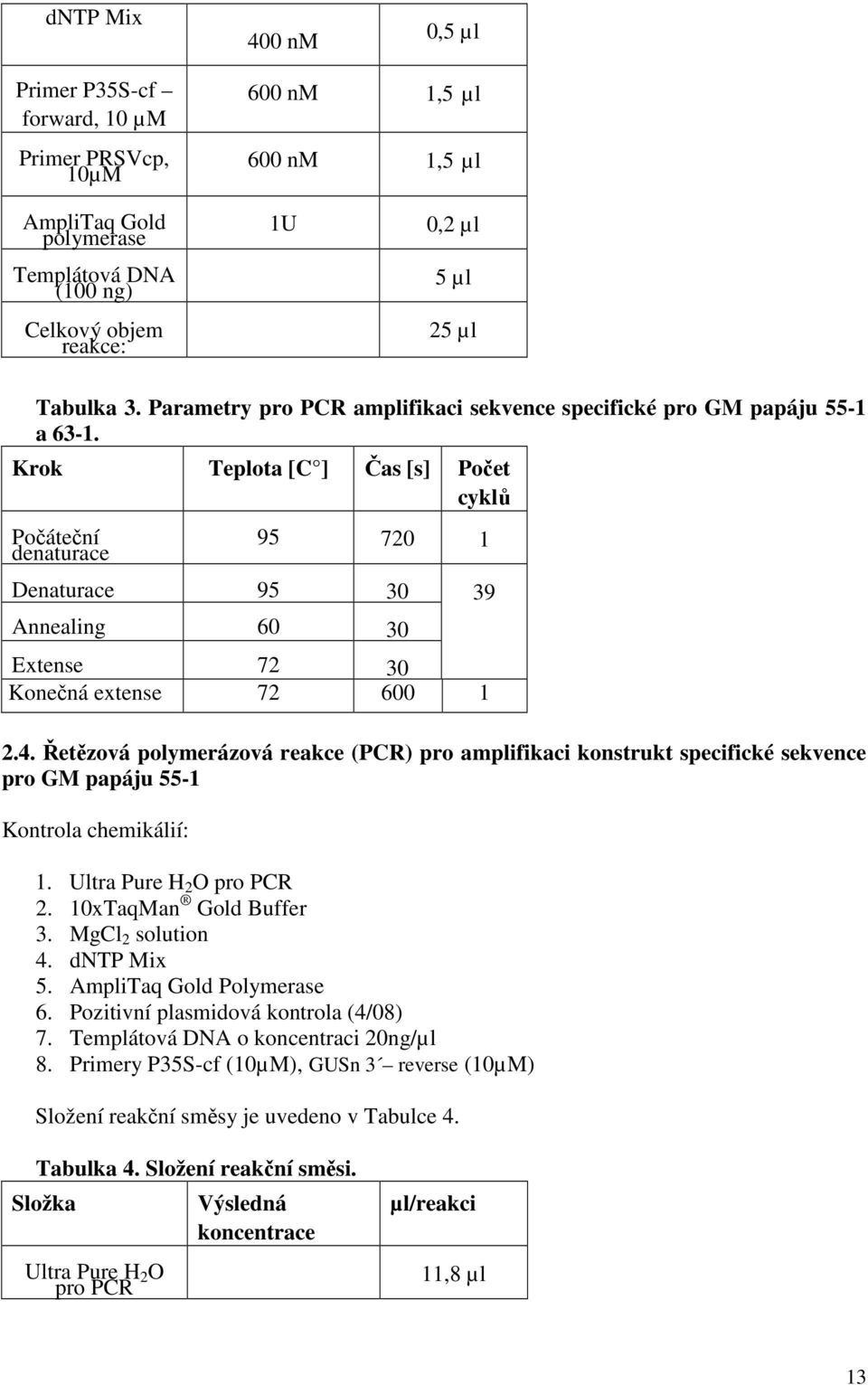 Krok Teplota [C ] Čas [s] Počet cyklů Počáteční denaturace 95 720 1 Denaturace 95 30 Annealing 60 30 Extense 72 30 Konečná extense 72 600 1 2.4.