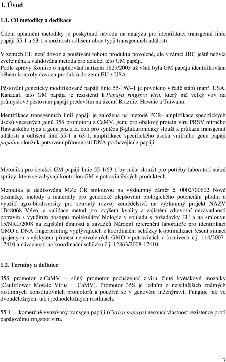 Podle zprávy Komise o naplňování nařízení 1829/2003 už však byla GM papája identifikována během kontroly dovozu produktů do zemí EU z USA Pěstování geneticky modifikované papáji linie 55-1/63-1 je