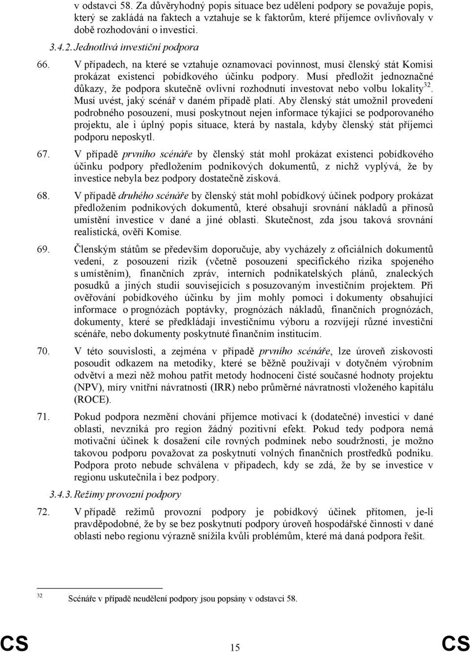 Musí předložit jednoznačné důkazy, že podpora skutečně ovlivní rozhodnutí investovat nebo volbu lokality 32. Musí uvést, jaký scénář v daném případě platí.