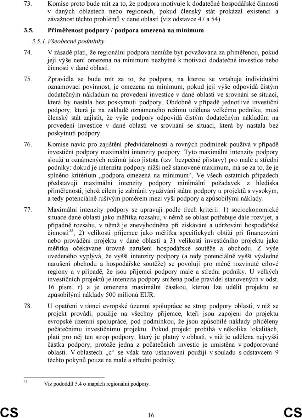 V zásadě platí, že regionální podpora nemůže být považována za přiměřenou, pokud její výše není omezena na minimum nezbytné k motivaci dodatečné investice nebo činnosti v dané oblasti. 75.