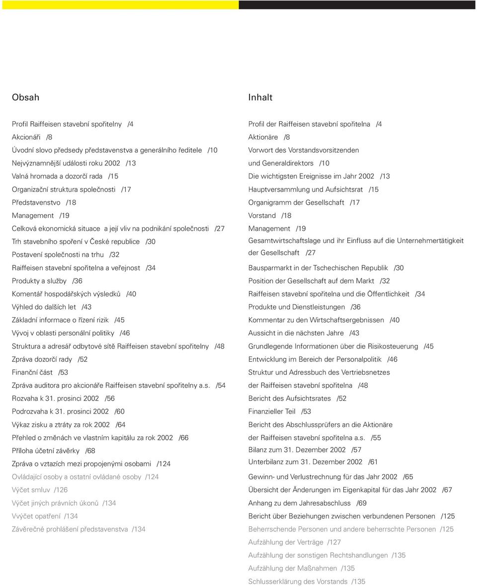 společnosti na trhu /32 Raiffeisen stavební spořitelna a veřejnost /34 Produkty a služby /36 Komentář hospodářských výsledků /40 Výhled do dalších let /43 Základní informace o řízení rizik /45 Vývoj