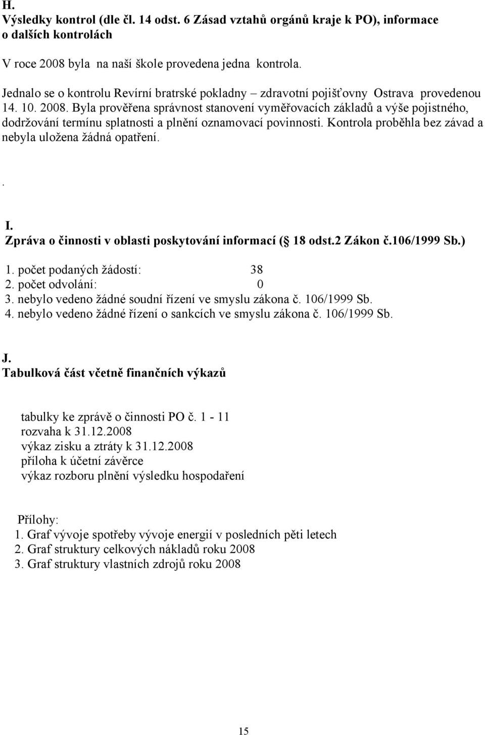 Byla prověřena správnost stanovení vyměřovacích základů a výše pojistného, dodržování termínu splatnosti a plnění oznamovací povinnosti. Kontrola proběhla bez závad a nebyla uložena žádná opatření.. I.