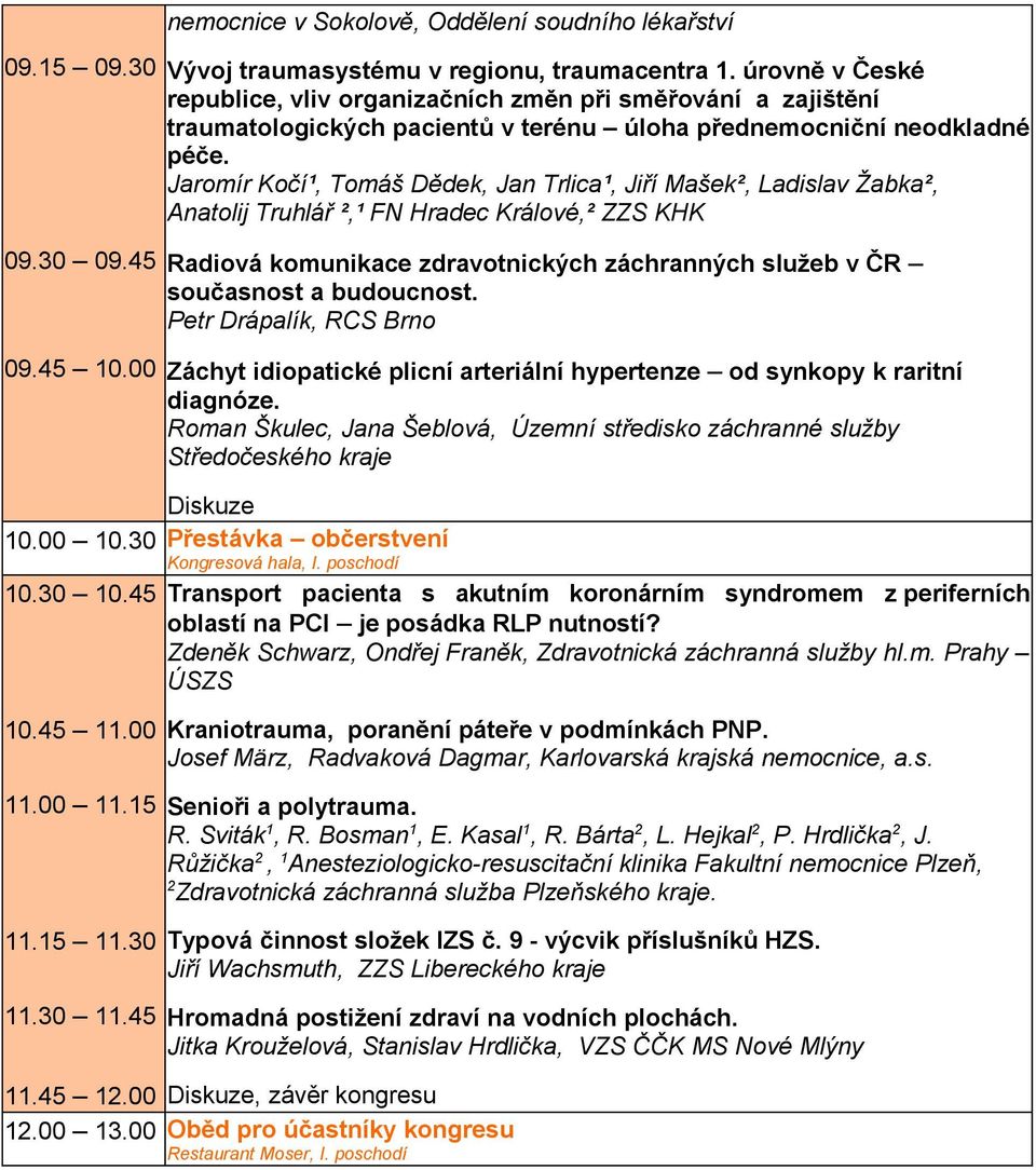 Jaromír Kočí¹, Tomáš Dědek, Jan Trlica¹, Jiří Mašek², Ladislav Žabka², Anatolij Truhlář ²,¹ FN Hradec Králové,² ZZS KHK Radiová komunikace zdravotnických záchranných služeb v ČR současnost a