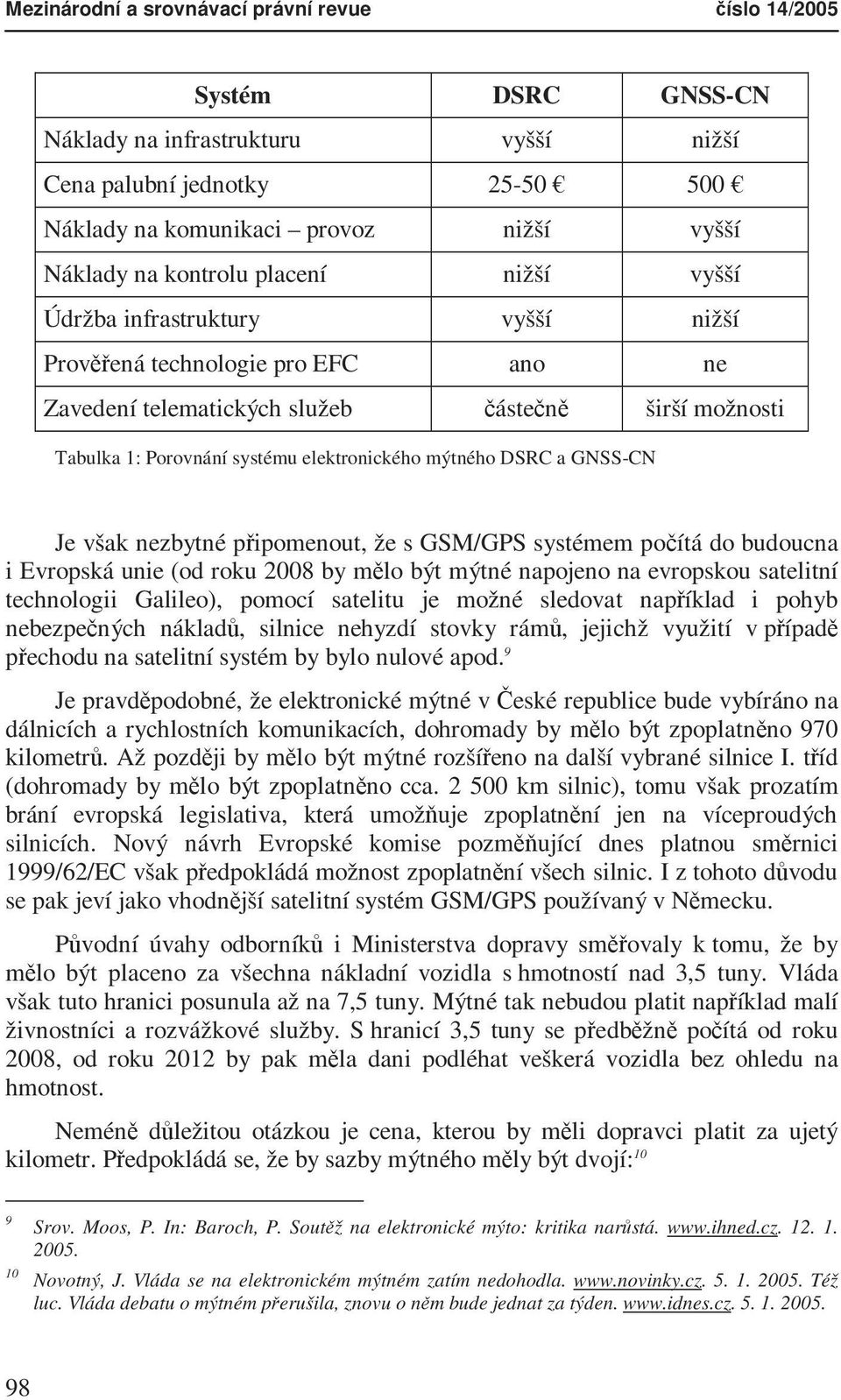 mýtného DSRC a GNSS-CN Je však nezbytné připomenout, že s GSM/GPS systémem počítá do budoucna i Evropská unie (od roku 2008 by mělo být mýtné napojeno na evropskou satelitní technologii Galileo),