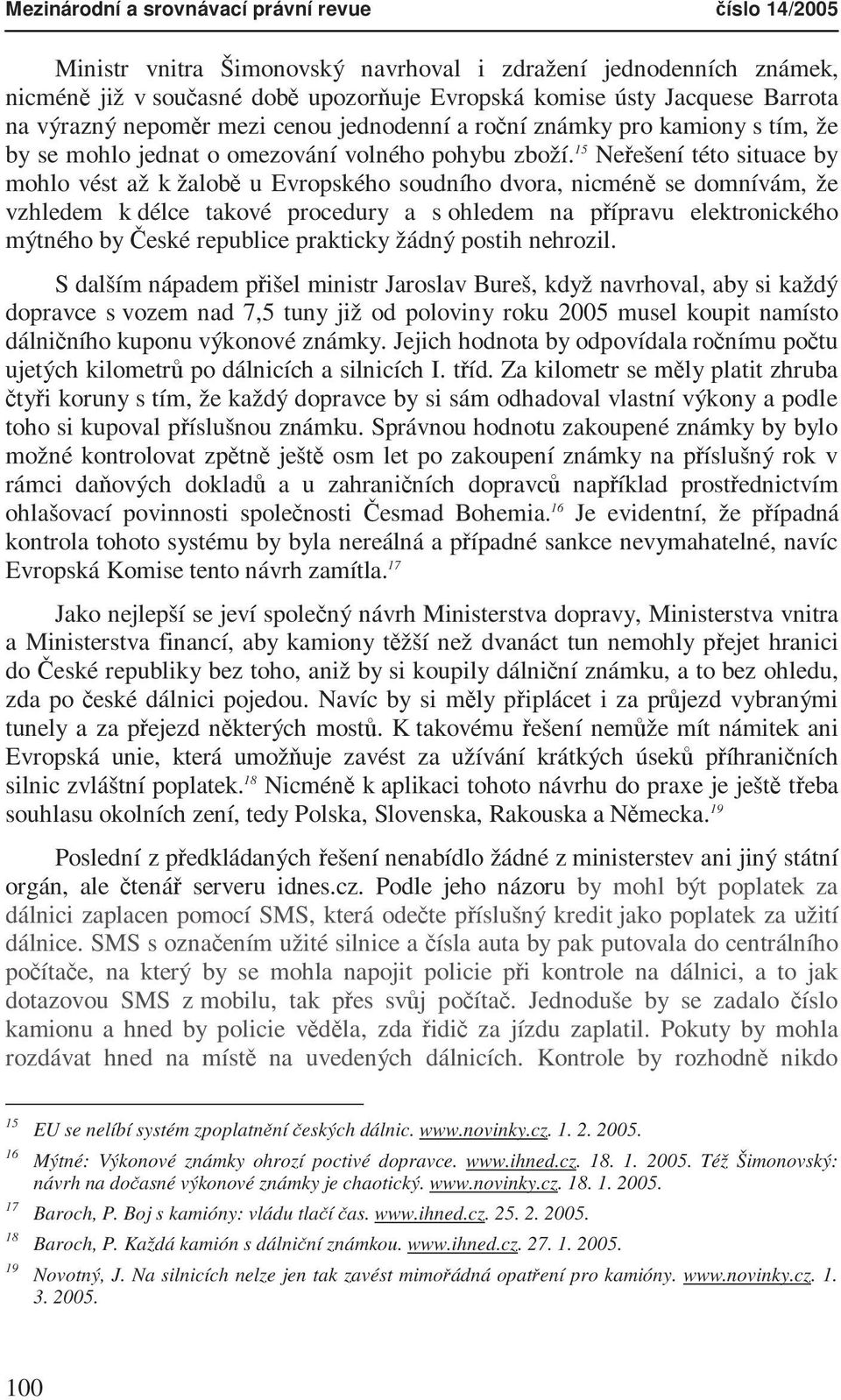 15 Neřešení této situace by mohlo vést až k žalobě u Evropského soudního dvora, nicméně se domnívám, že vzhledem k délce takové procedury a s ohledem na přípravu elektronického mýtného by České