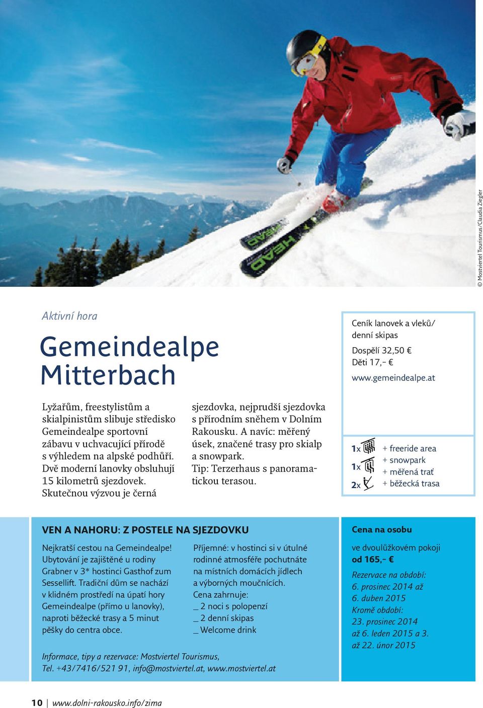Skutečnou výzvou je černá sjezdovka, nejprudší sjezdovka s přírodním sněhem v Dolním Rakousku. A navíc: měřený úsek, značené trasy pro skialp a snowpark. Tip: Terzerhaus s panoramatickou terasou.