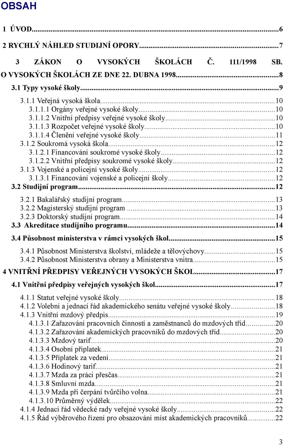 ..12 3.1.2.1 Financování soukromé vysoké školy...12 3.1.2.2 Vnitřní předpisy soukromé vysoké školy...12 3.1.3 Vojenské a policejní vysoké školy...12 3.1.3.1 Financování vojenské a policejní školy.