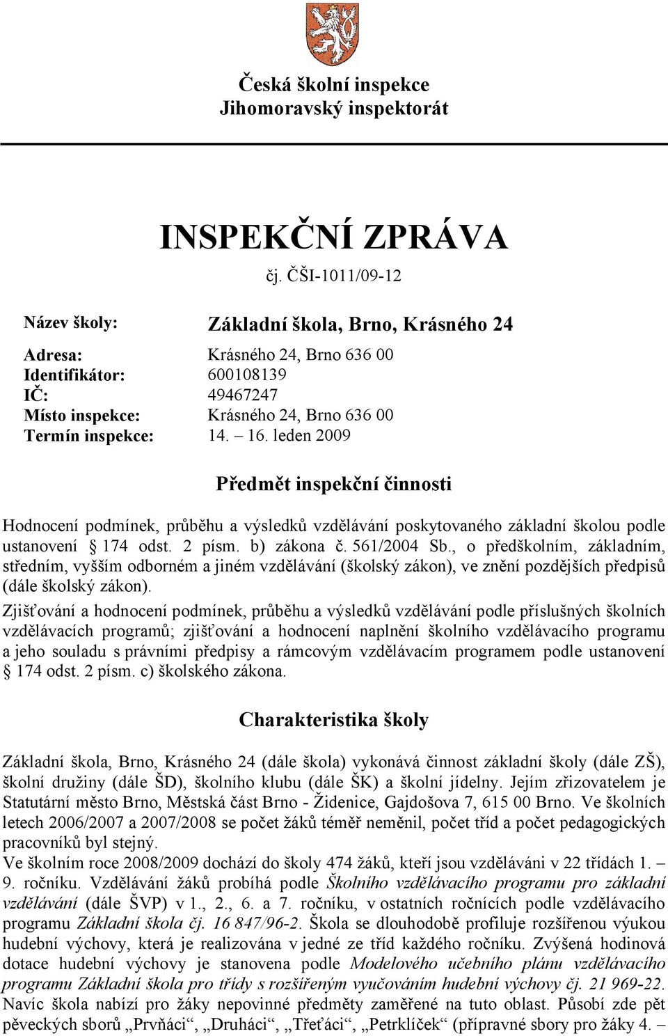 leden 2009 Předmět inspekční činnosti Hodnocení podmínek, průběhu a výsledků vzdělávání poskytovaného základní školou podle ustanovení 174 odst. 2 písm. b) zákona č. 561/2004 Sb.