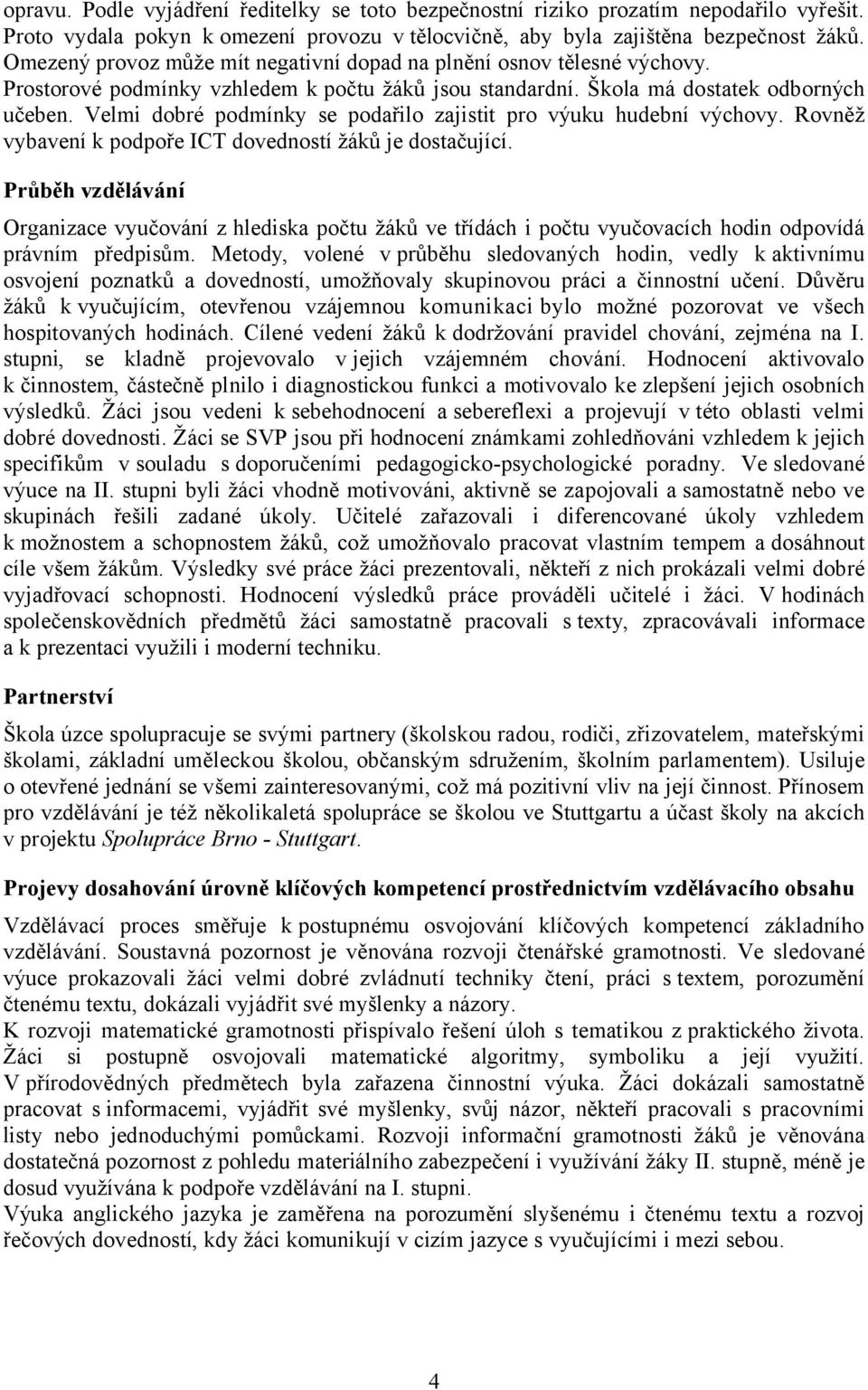 Velmi dobré podmínky se podařilo zajistit pro výuku hudební výchovy. Rovněž vybavení k podpoře ICT dovedností žáků je dostačující.