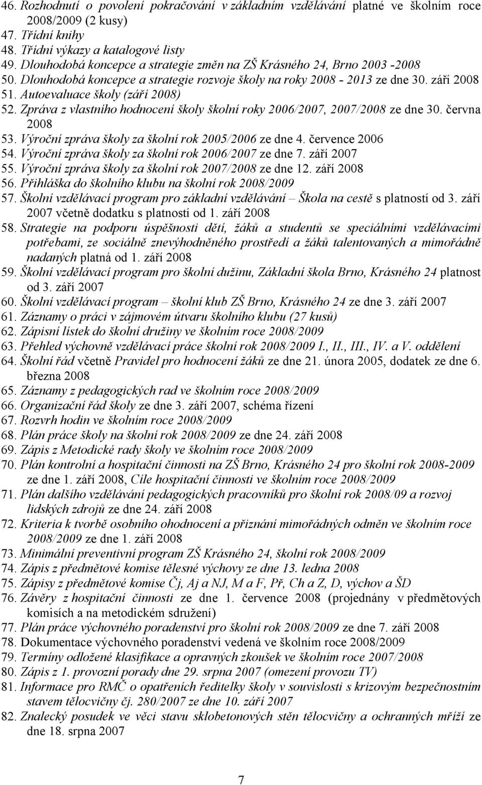 Zpráva z vlastního hodnocení školy školní roky 2006/2007, 2007/2008 ze dne 30. června 2008 53. Výroční zpráva školy za školní rok 2005/2006 ze dne 4. července 2006 54.