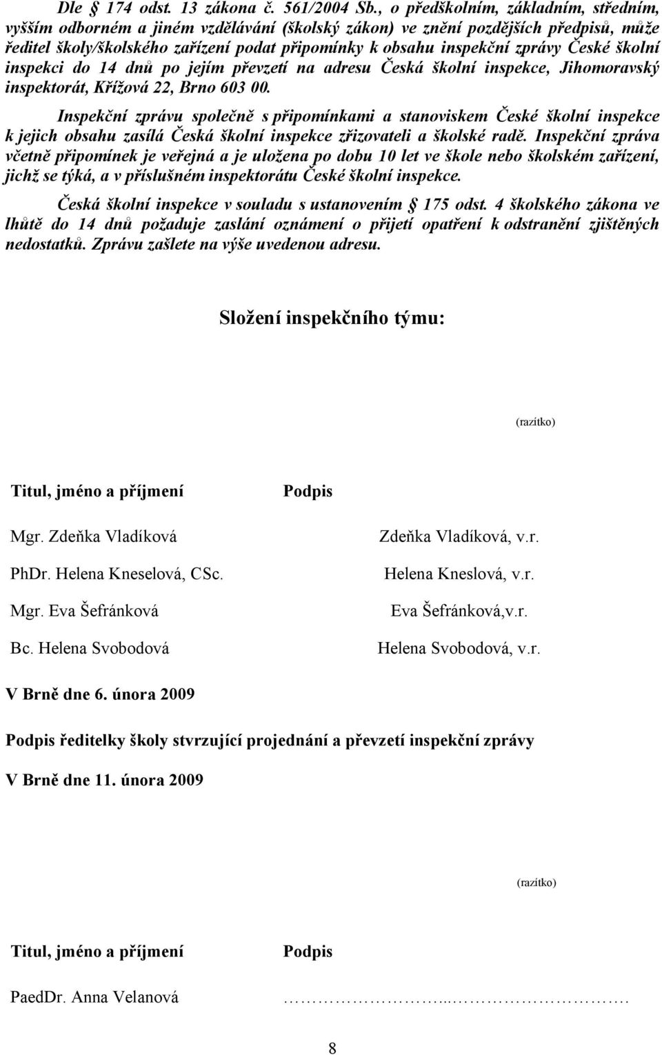 České školní inspekci do 14 dnů po jejím převzetí na adresu Česká školní inspekce, Jihomoravský inspektorát, Křížová 22, Brno 603 00.