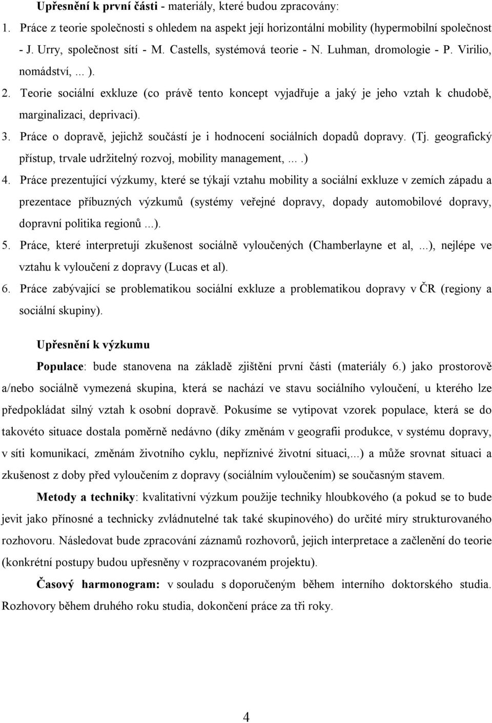 Teorie sociální exkluze (co právě tento koncept vyjadřuje a jaký je jeho vztah k chudobě, marginalizaci, deprivaci). 3. Práce o dopravě, jejichž součástí je i hodnocení sociálních dopadů dopravy. (Tj.