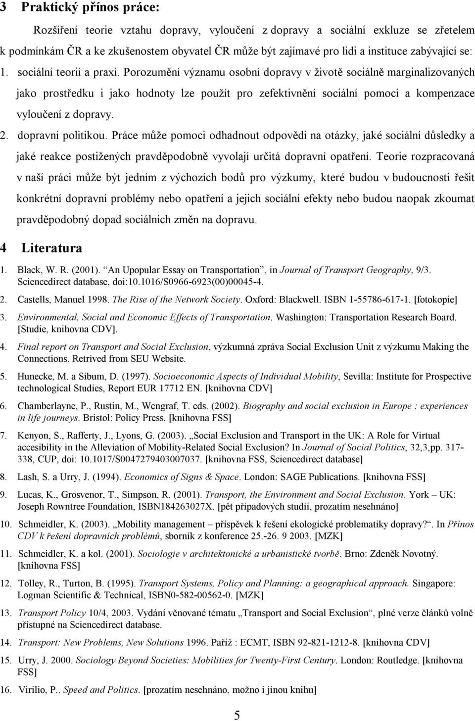 Porozumění významu osobní dopravy v životě sociálně marginalizovaných jako prostředku i jako hodnoty lze použít pro zefektivnění sociální pomoci a kompenzace vyloučení z dopravy. 2.