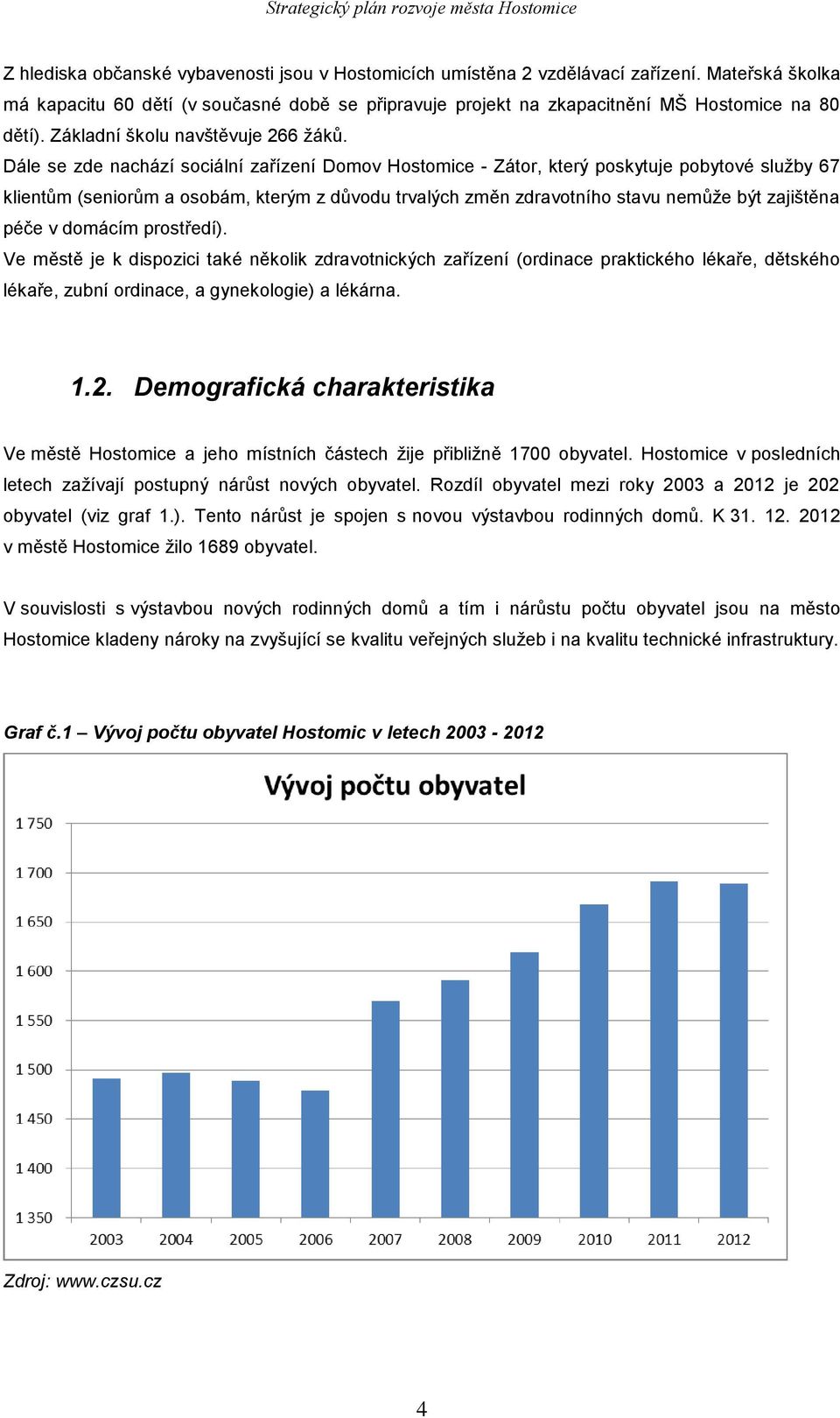 Dále se zde nachází sociální zařízení Domov Hostomice - Zátor, který poskytuje pobytové služby 67 klientům (seniorům a osobám, kterým z důvodu trvalých změn zdravotního stavu nemůže být zajištěna