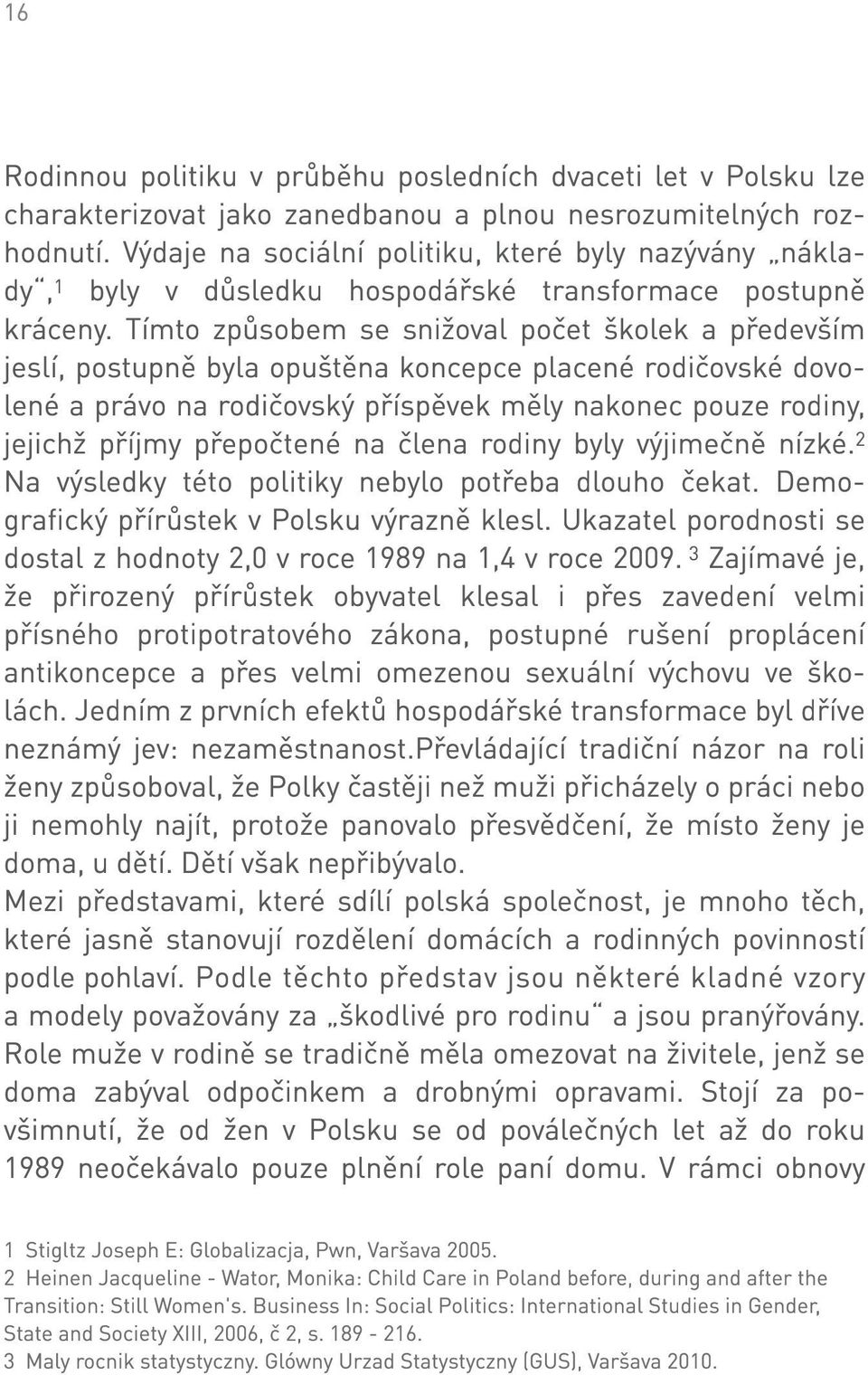 Tímto způsobem se snižoval počet školek a především jeslí, postupně byla opuštěna koncepce placené rodičovské dovolené a právo na rodičovský příspěvek měly nakonec pouze rodiny, jejichž příjmy