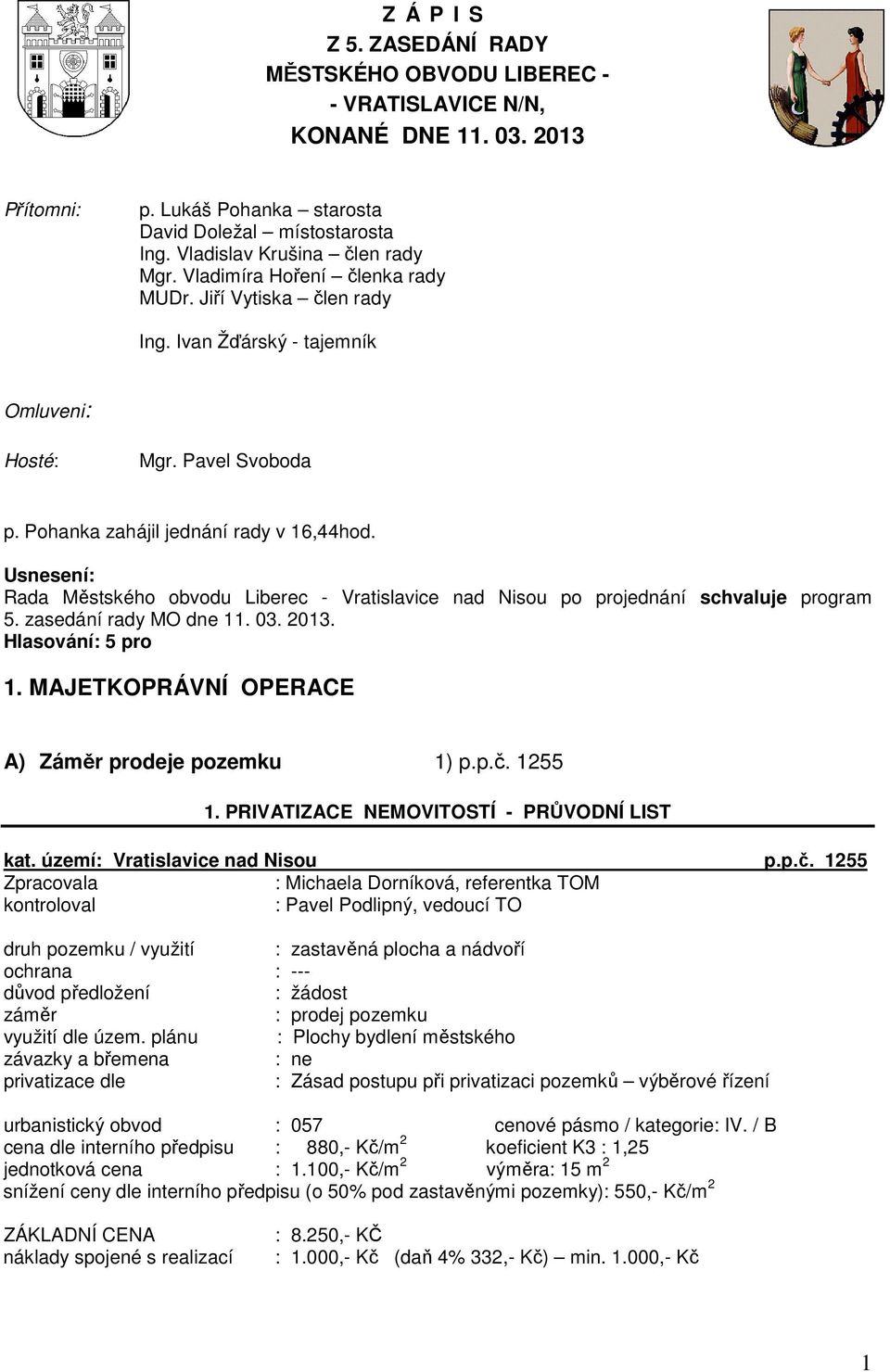 Rada Městského obvodu Liberec - Vratislavice nad Nisou po projednání schvaluje program 5. zasedání rady MO dne 11. 03. 2013. 1. MAJETKOPRÁVNÍ OPERACE A) Záměr prodeje pozemku 1) p.p.č. 1255 1.