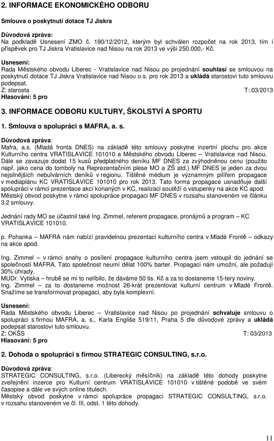 Rada Městského obvodu Liberec - Vratislavice nad Nisou po projednání souhlasí se smlouvou na poskytnutí dotace TJ Jiskra Vratislavice nad Nisou o.s. pro rok 2013 a ukládá starostovi tuto smlouvu podepsat.