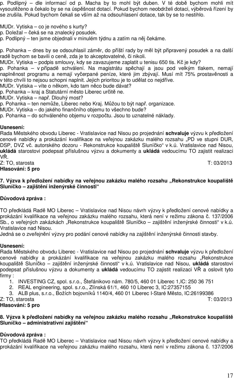 p. Pohanka dnes by se odsouhlasil záměr, do příští rady by měl být připravený posudek a na další radě bychom se bavili o ceně, zda je to akceptovatelné, či nikoli. MUDr.