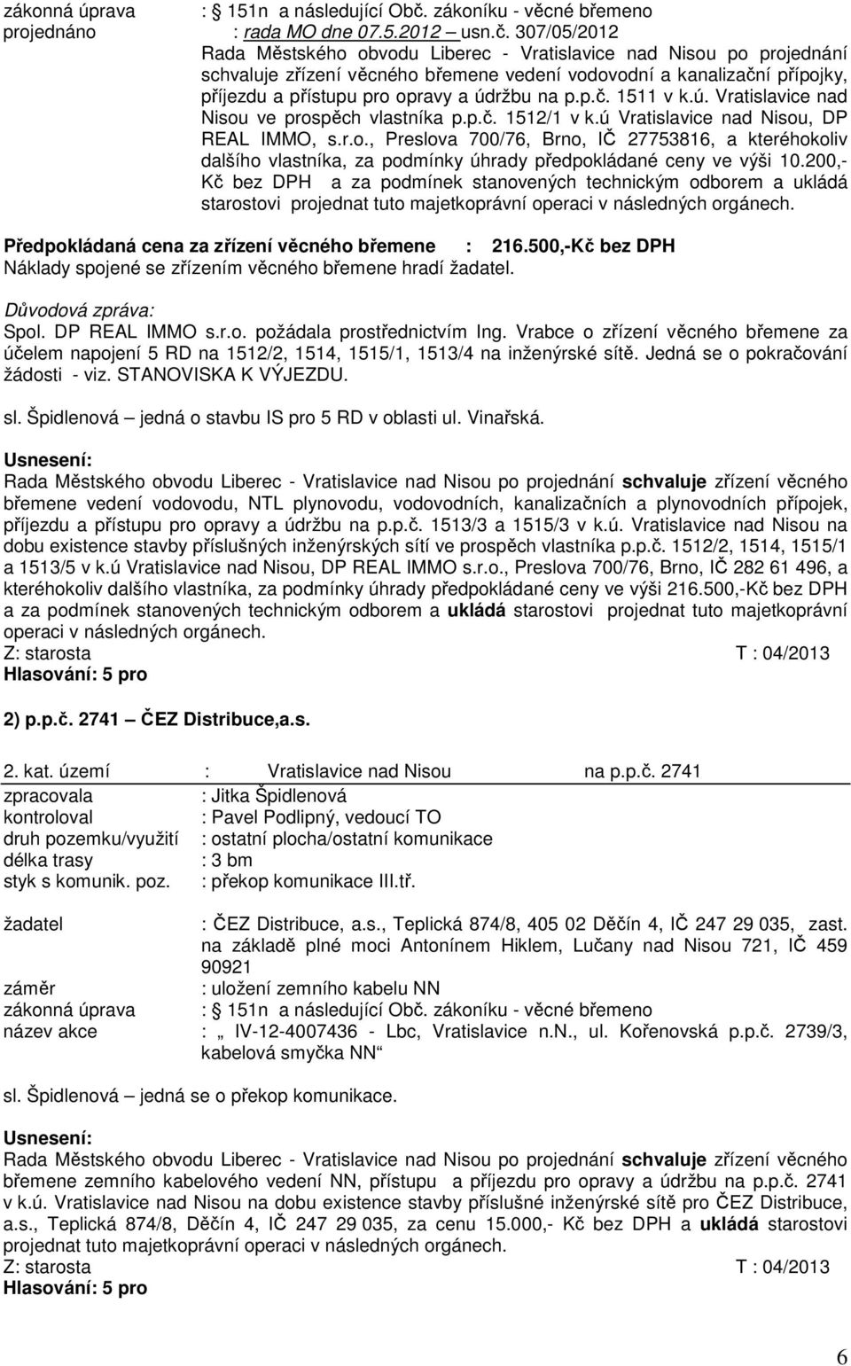 307/05/2012 Rada Městského obvodu Liberec - Vratislavice nad Nisou po projednání schvaluje zřízení věcného břemene vedení vodovodní a kanalizační přípojky, příjezdu a přístupu pro opravy a údržbu na