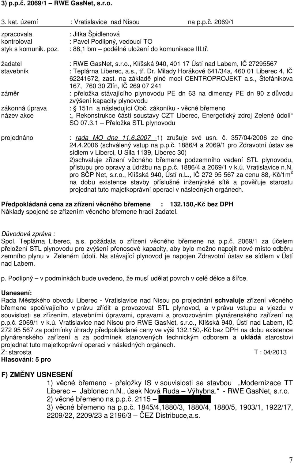 s., tř. Dr. Milady Horákové 641/34a, 460 01 Liberec 4, IČ 62241672, zast. na základě plné moci CENTROPROJEKT a.s., Štefánikova 167, 760 30 Zlín, IČ 269 07 241 záměr : přeložka stávajícího plynovodu PE dn 63 na dimenzy PE dn 90 z důvodu zvýšení kapacity plynovodu zákonná úprava : 151n a následující Obč.