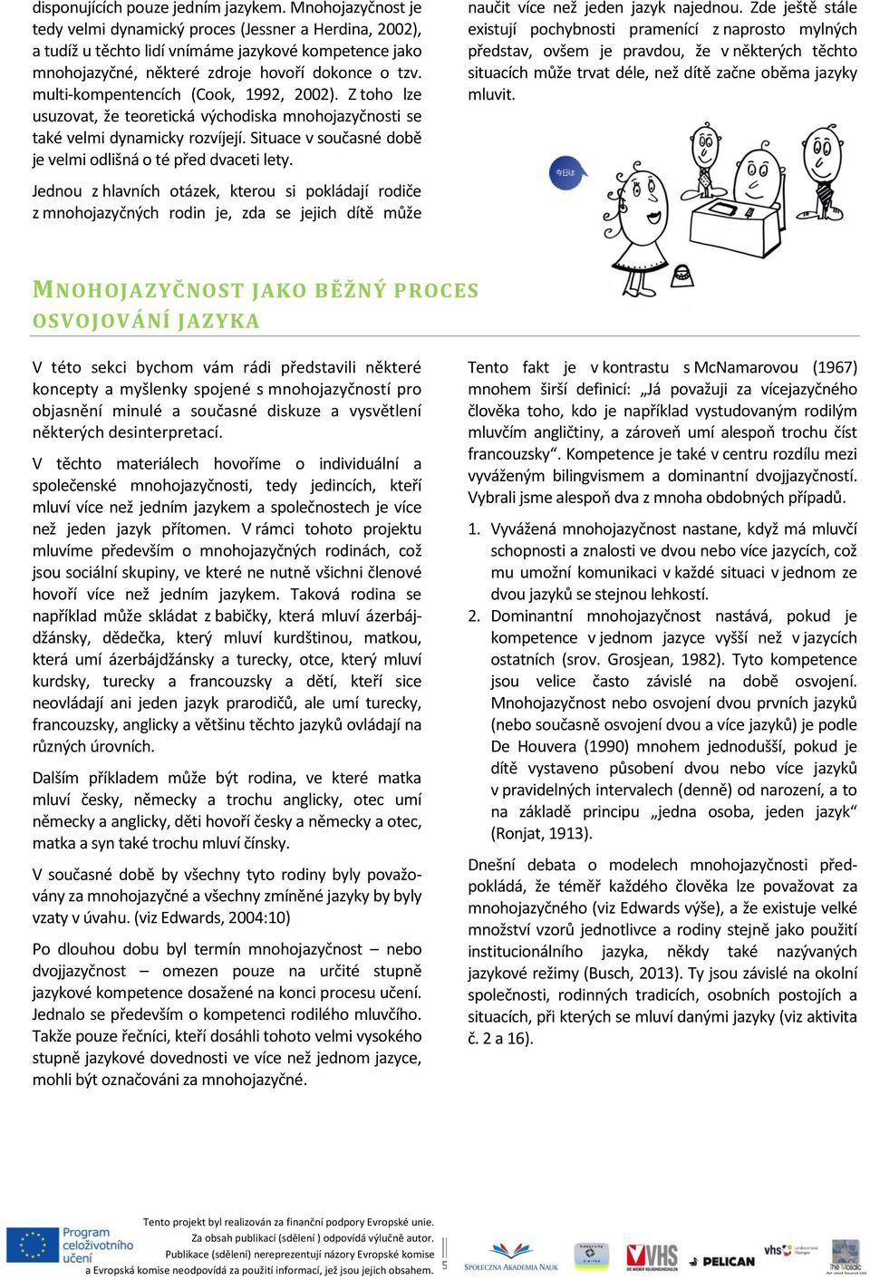 multi-kompentencích (Cook, 1992, 2002). Z toho lze usuzovat, že teoretická východiska mnohojazyčnosti se také velmi dynamicky rozvíjejí.