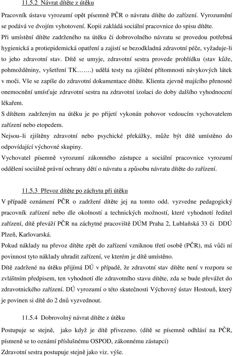 Dítě se umyje, zdravotní sestra provede prohlídku (stav kůže, pohmožděniny, vyšetření TK.) udělá testy na zjištění přítomnosti návykových látek v moči. Vše se zapíše do zdravotní dokumentace dítěte.