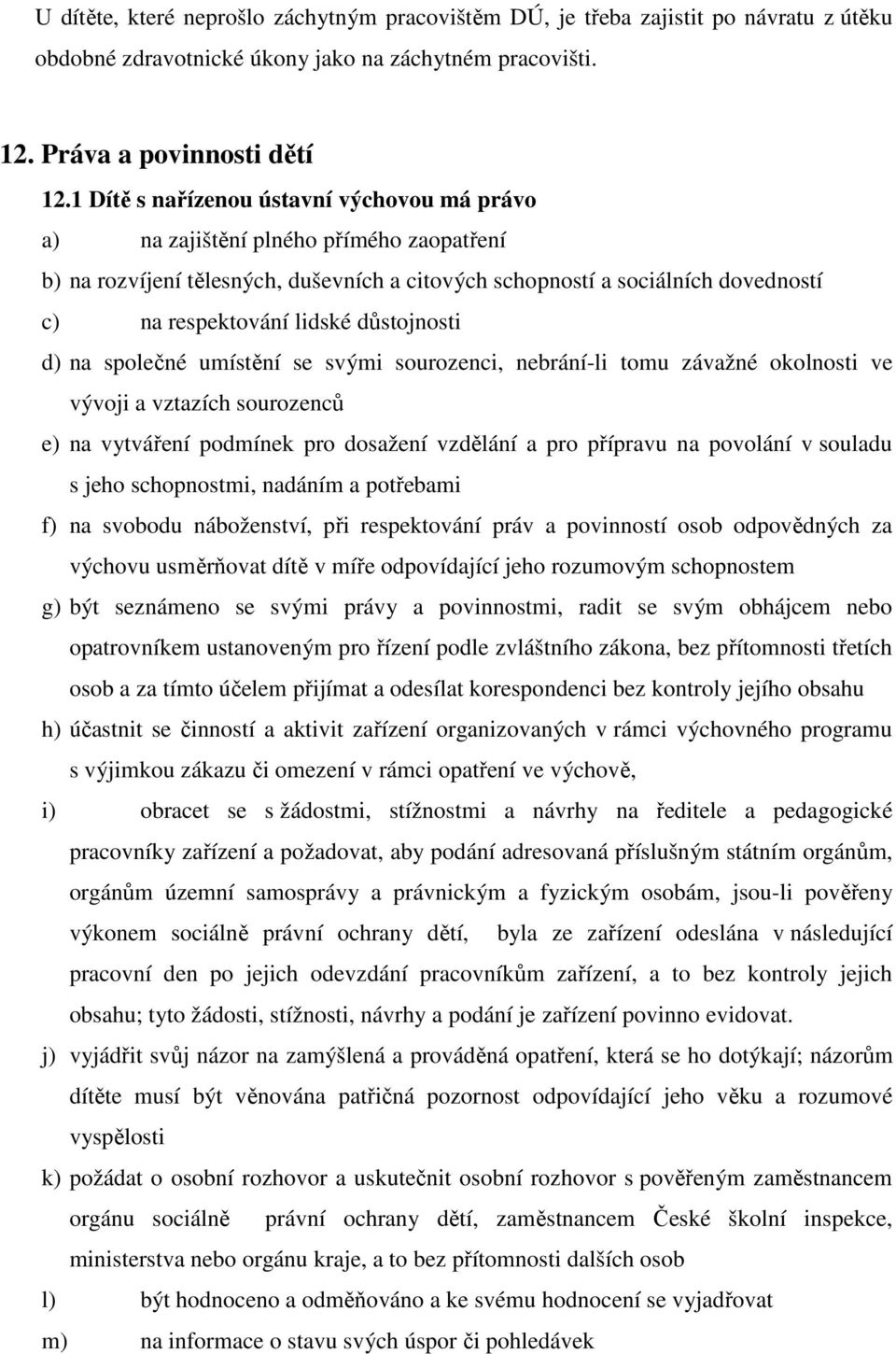 důstojnosti d) na společné umístění se svými sourozenci, nebrání-li tomu závažné okolnosti ve vývoji a vztazích sourozenců e) na vytváření podmínek pro dosažení vzdělání a pro přípravu na povolání v