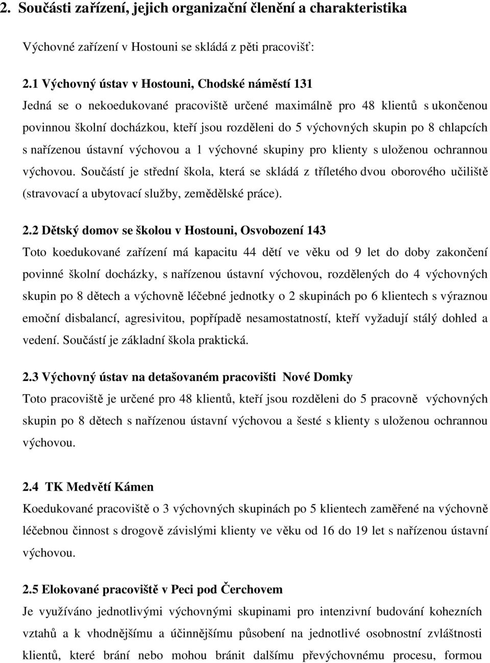 po 8 chlapcích s nařízenou ústavní výchovou a 1 výchovné skupiny pro klienty s uloženou ochrannou výchovou.