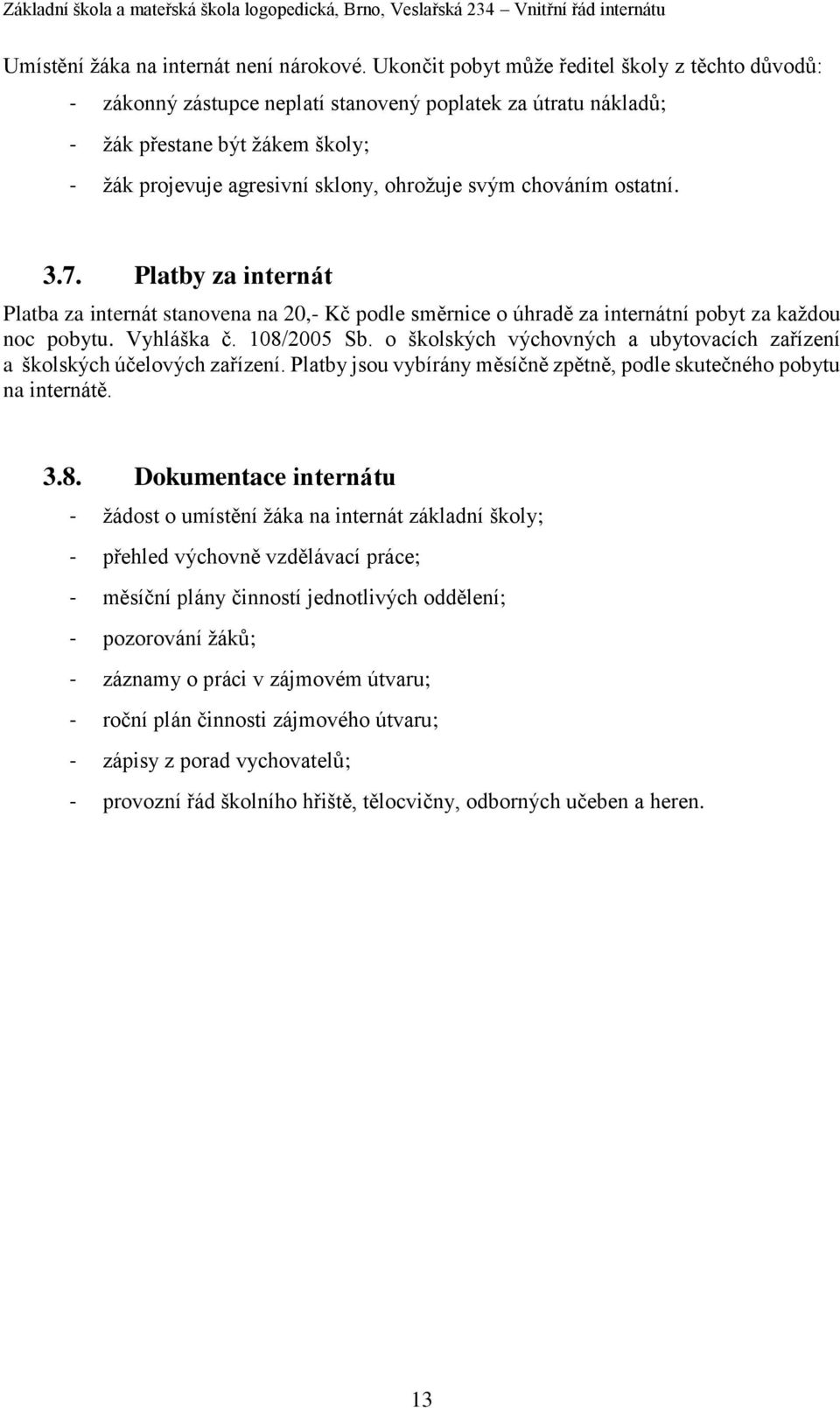 chováním ostatní. 3.7. Platby za internát Platba za internát stanovena na 20,- Kč podle směrnice o úhradě za internátní pobyt za každou noc pobytu. Vyhláška č. 108/2005 Sb.