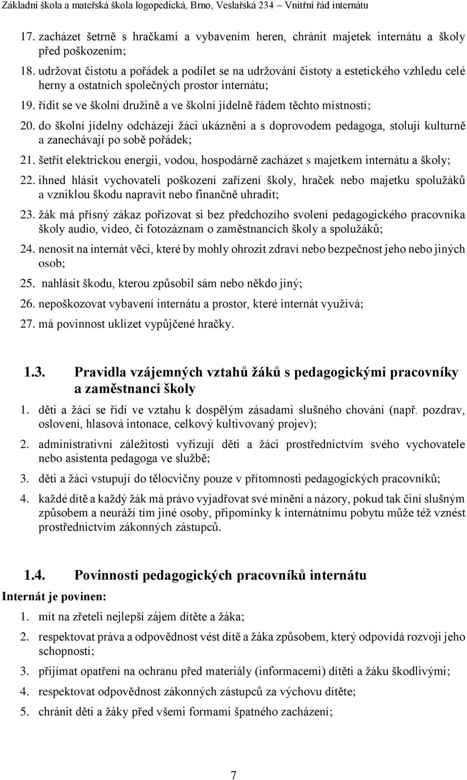 řídit se ve školní družině a ve školní jídelně řádem těchto místností; 20. do školní jídelny odcházejí žáci ukázněni a s doprovodem pedagoga, stolují kulturně a zanechávají po sobě pořádek; 21.