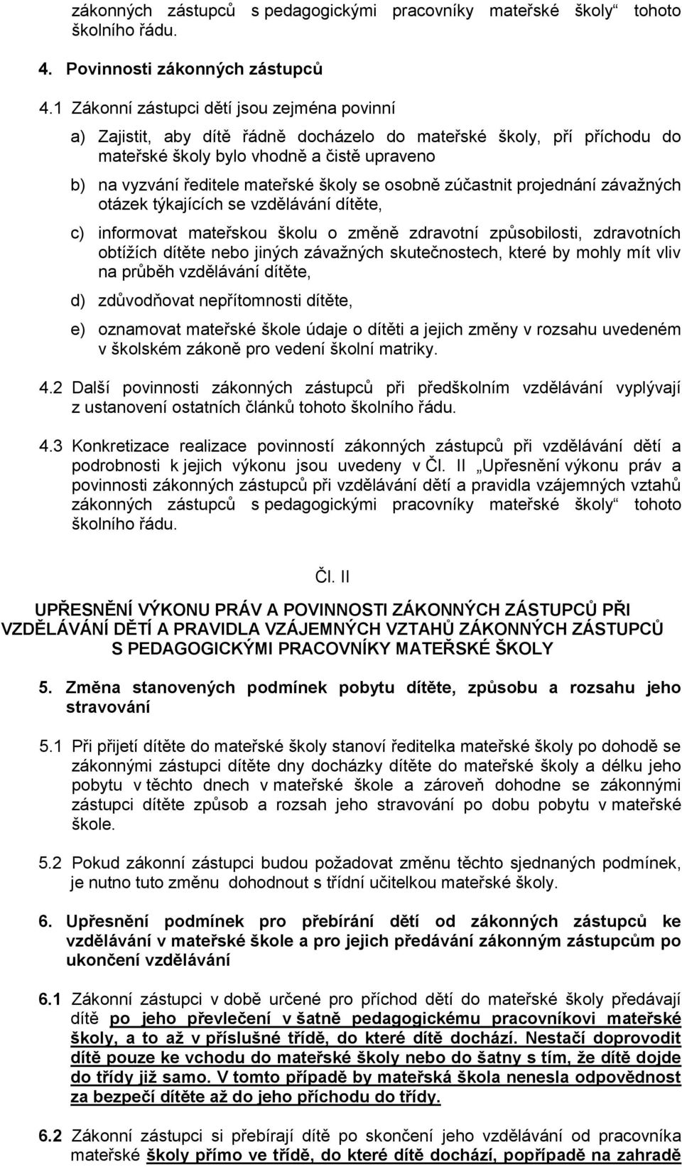 se osobně zúčastnit projednání závažných otázek týkajících se vzdělávání dítěte, c) informovat mateřskou školu o změně zdravotní způsobilosti, zdravotních obtížích dítěte nebo jiných závažných