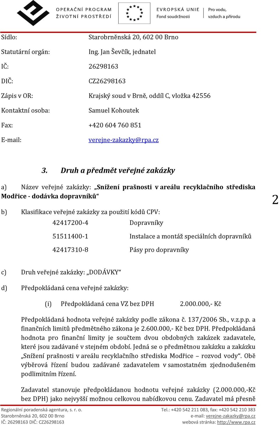 Druh a předmět veřejné zakázky a) Název veřejné zakázky: Snížení prašnosti v areálu recyklačního střediska Modřice - dodávka dopravníků b) Klasifikace veřejné zakázky za použití kódů CPV: 42417200-4