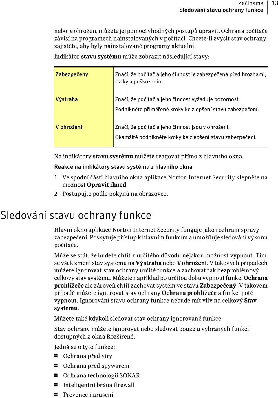 Indikátor stavu systému může zobrazit následující stavy: Zabezpečený Značí, že počítač a jeho činnost je zabezpečená před hrozbami, riziky a poškozením.