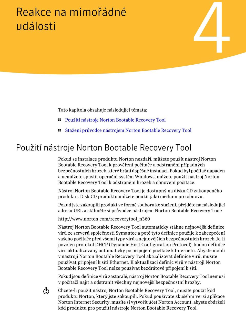 které brání úspěšné instalaci. Pokud byl počítač napaden a nemůžete spustit operační systém Windows, můžete použít nástroj Norton Bootable Recovery Tool k odstranění hrozeb a obnovení počítače.