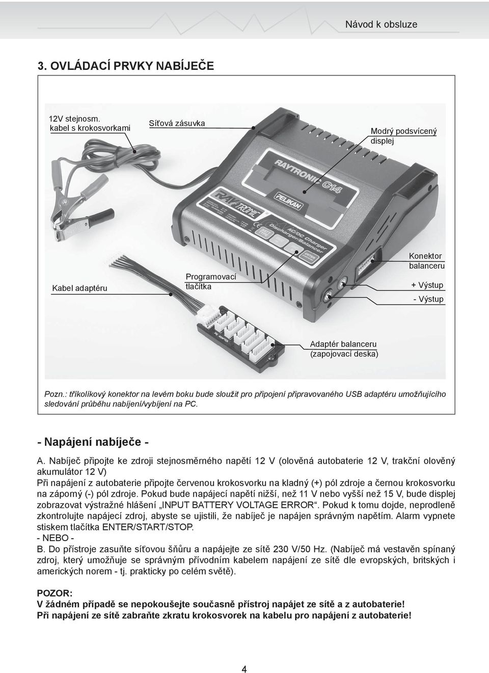 : tříkolíkový konektor na levém boku bude sloužit pro připojení připravovaného USB adaptéru umožňujícího sledování průběhu nabíjení/vybíjení na PC. - Napájení nabíječe - A.