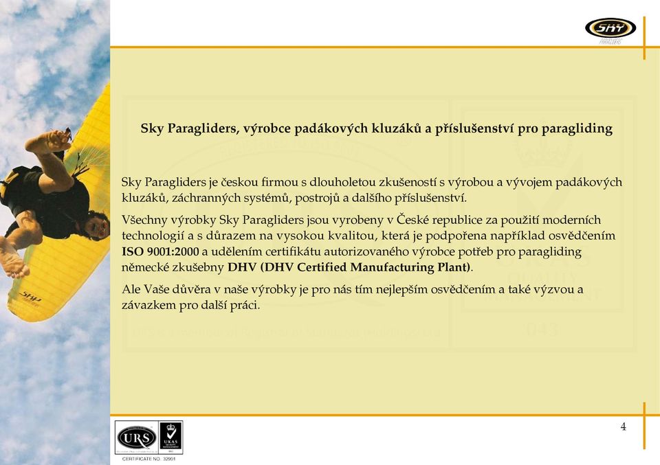 Všechny výrobky Sky Paragliders jsou vyrobeny v České republice za použití moderních technologií a s důrazem na vysokou kvalitou, která je podpořena například