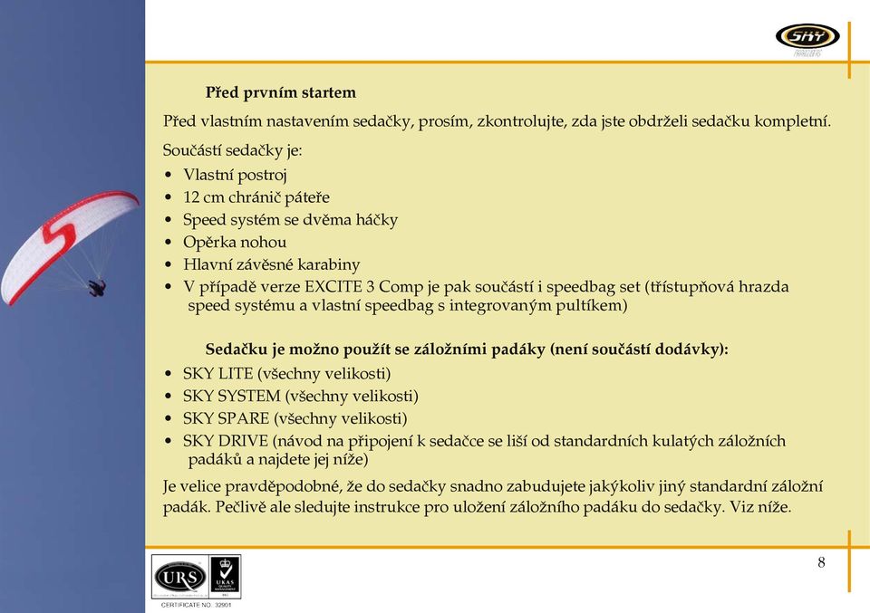hrazda speed systému a vlastní speedbag s integrovaným pultíkem) Sedačku je možno použít se záložními padáky (není součástí dodávky): SKY LITE (všechny velikosti) SKY SYSTEM (všechny velikosti) SKY