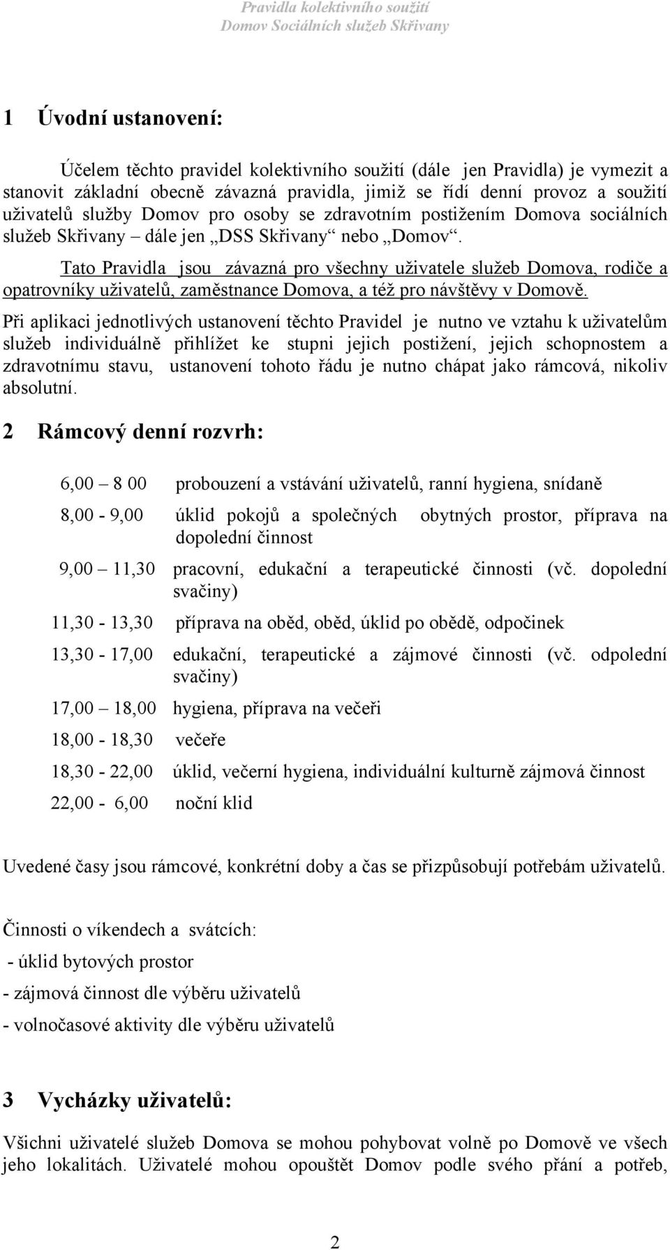 Tato Pravidla jsou závazná pro všechny uživatele služeb Domova, rodiče a opatrovníky uživatelů, zaměstnance Domova, a též pro návštěvy v Domově.