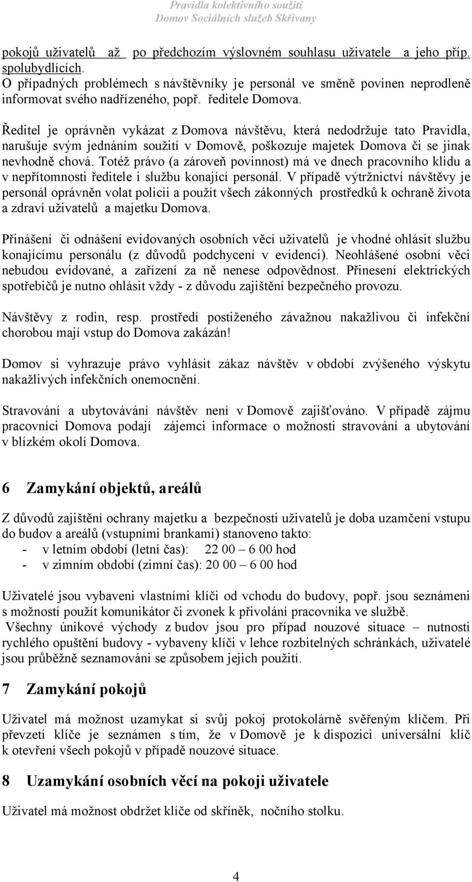 Ředitel je oprávněn vykázat z Domova návštěvu, která nedodržuje tato Pravidla, narušuje svým jednáním soužití v Domově, poškozuje majetek Domova či se jinak nevhodně chová.