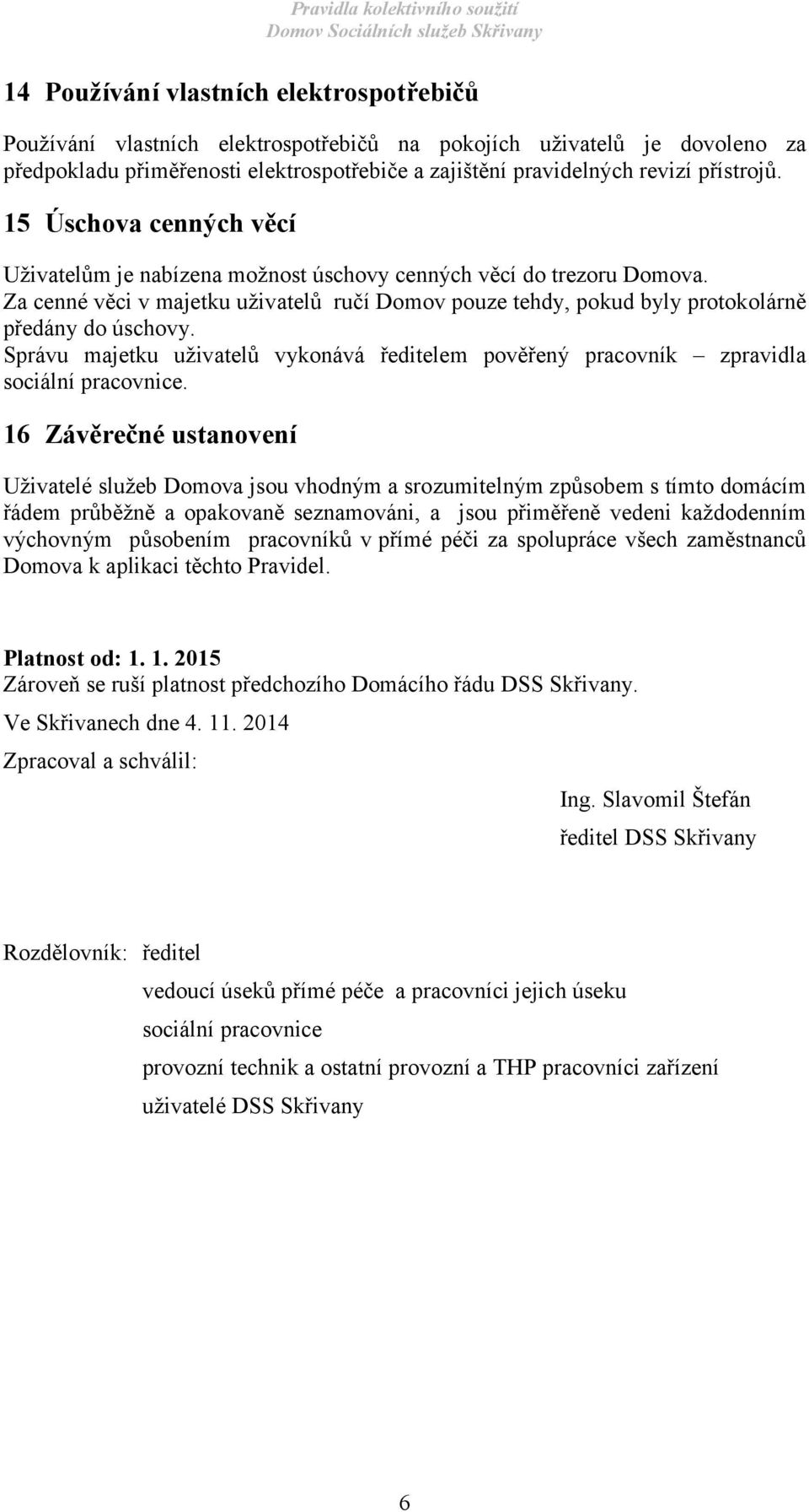 Za cenné věci v majetku uživatelů ručí Domov pouze tehdy, pokud byly protokolárně předány do úschovy. Správu majetku uživatelů vykonává ředitelem pověřený pracovník zpravidla sociální pracovnice.