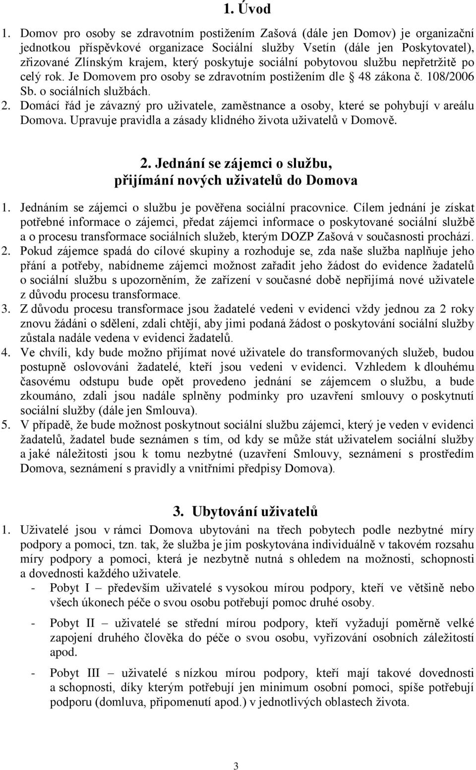 poskytuje sociální pobytovou službu nepřetržitě po celý rok. Je Domovem pro osoby se zdravotním postižením dle 48 zákona č. 108/2006 Sb. o sociálních službách. 2.