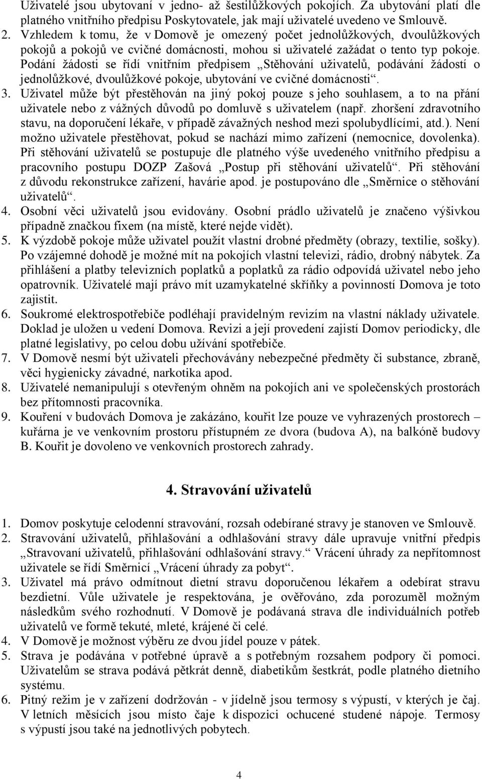 Podání žádosti se řídí vnitřním předpisem Stěhování uživatelů, podávání žádostí o jednolůžkové, dvoulůžkové pokoje, ubytování ve cvičné domácnosti. 3.