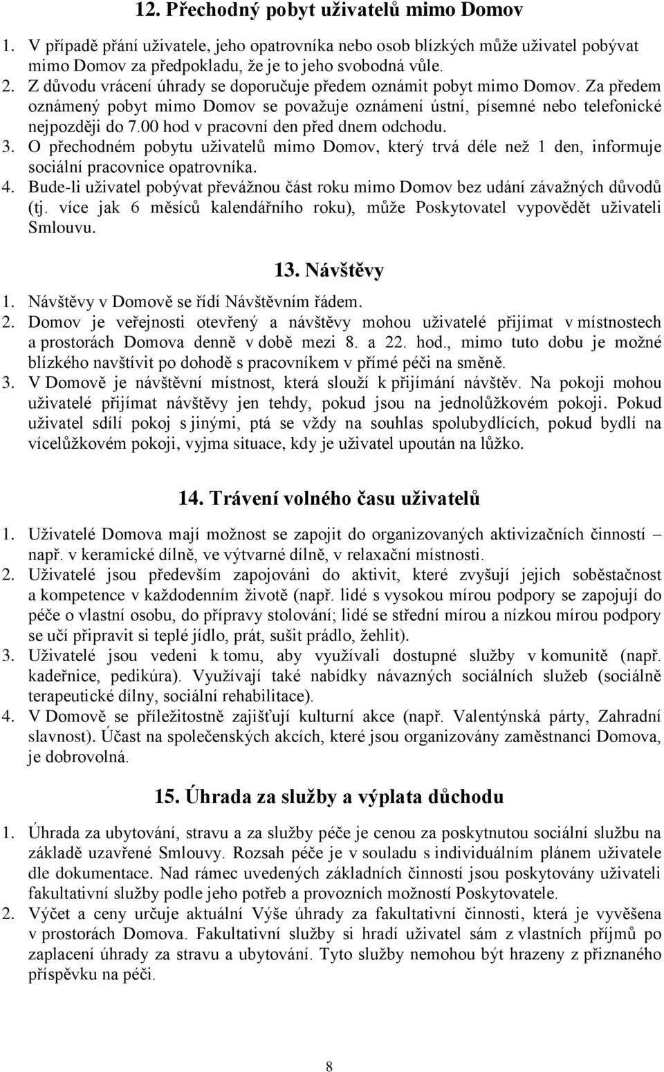 00 hod v pracovní den před dnem odchodu. 3. O přechodném pobytu uživatelů mimo Domov, který trvá déle než 1 den, informuje sociální pracovnice opatrovníka. 4.