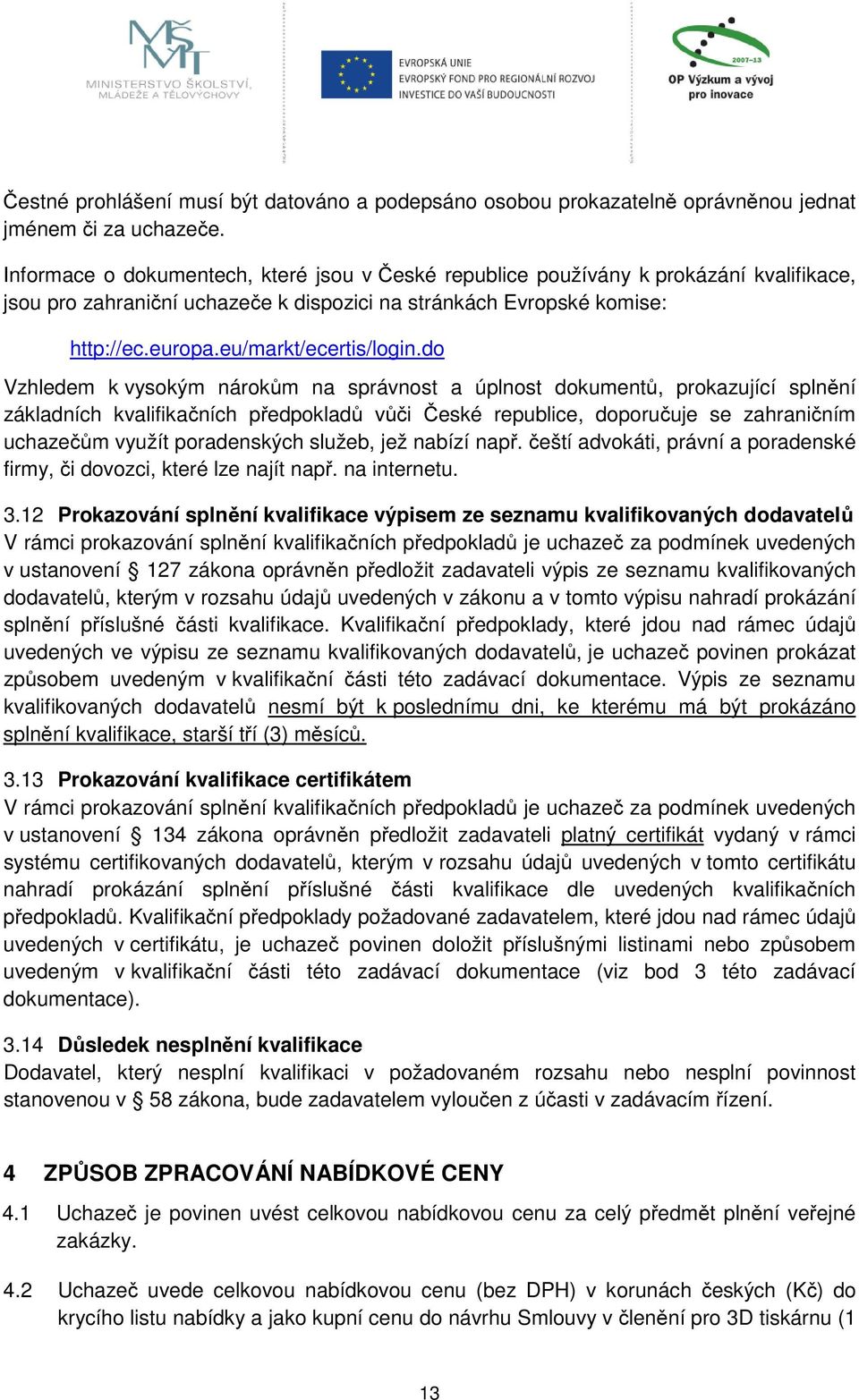 do Vzhledem k vysokým nárokům na správnost a úplnost dokumentů, prokazující splnění základních kvalifikačních předpokladů vůči České republice, doporučuje se zahraničním uchazečům využít poradenských