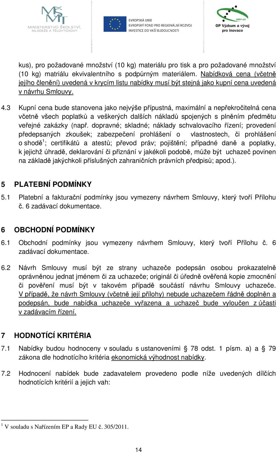 3 Kupní cena bude stanovena jako nejvýše přípustná, maximální a nepřekročitelná cena včetně všech poplatků a veškerých dalších nákladů spojených s plněním předmětu veřejné zakázky (např.