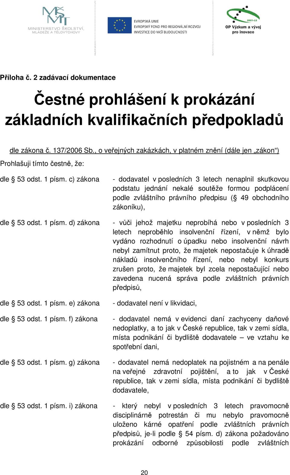 c) zákona - dodavatel v posledních 3 letech nenaplnil skutkovou podstatu jednání nekalé soutěže formou podplácení podle zvláštního právního předpisu ( 49 obchodního zákoníku), dle 53 odst. 1 písm.