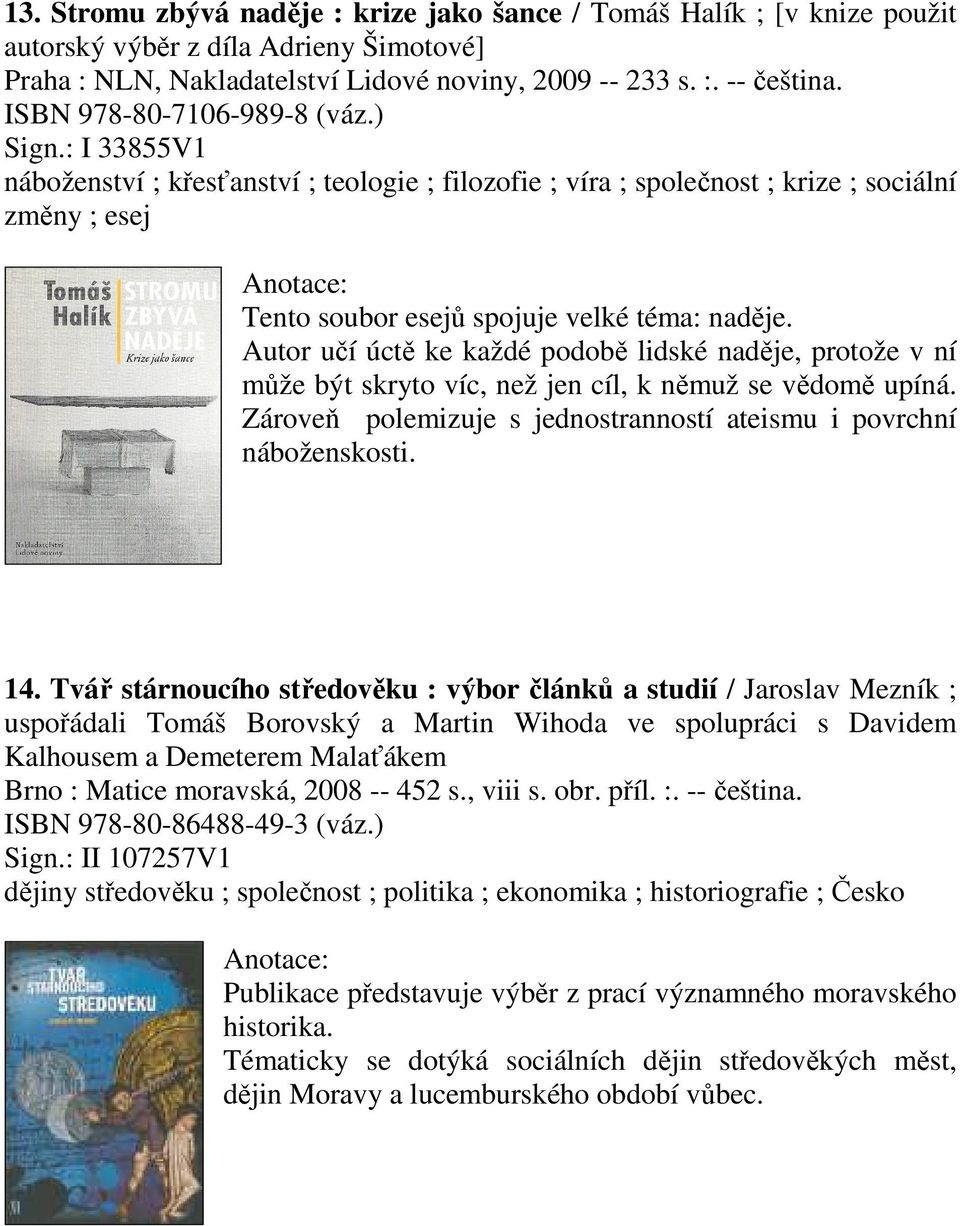 Autor učí úctě ke každé podobě lidské naděje, protože v ní může být skryto víc, než jen cíl, k němuž se vědomě upíná. Zároveň polemizuje s jednostranností ateismu i povrchní náboženskosti. 14.