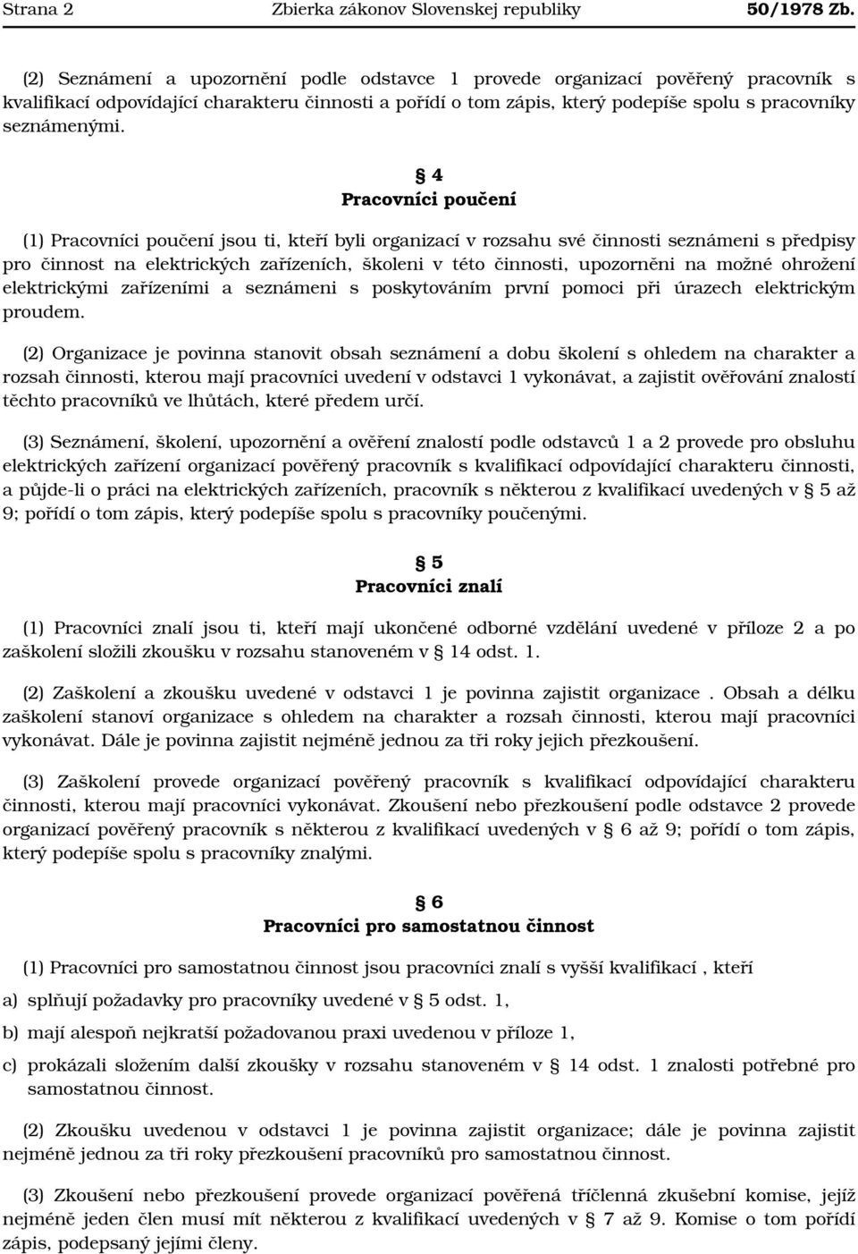 4 Pracovníci poučení (1) Pracovníci poučení jsou ti, kteří byli organizací v rozsahu své činnosti seznámeni s předpisy pro činnost na elektrických zařízeních, školeni v této činnosti, upozorněni na