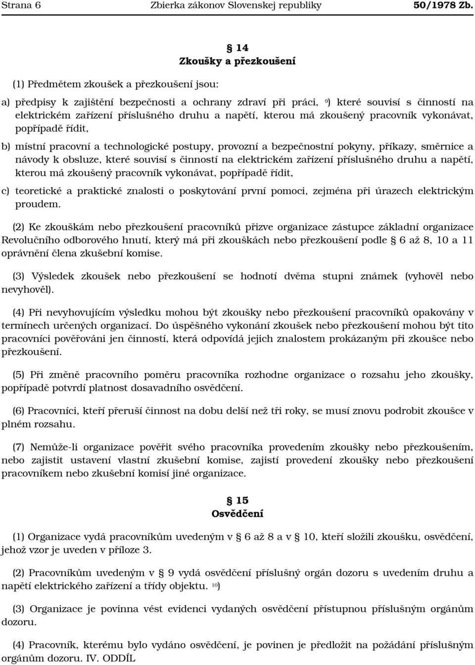 druhu a napětí, kterou má zkoušený pracovník vykonávat, popřípadě řídit, b) místní pracovní a technologické postupy, provozní a bezpečnostní pokyny, příkazy, směrnice a návody k obsluze, které